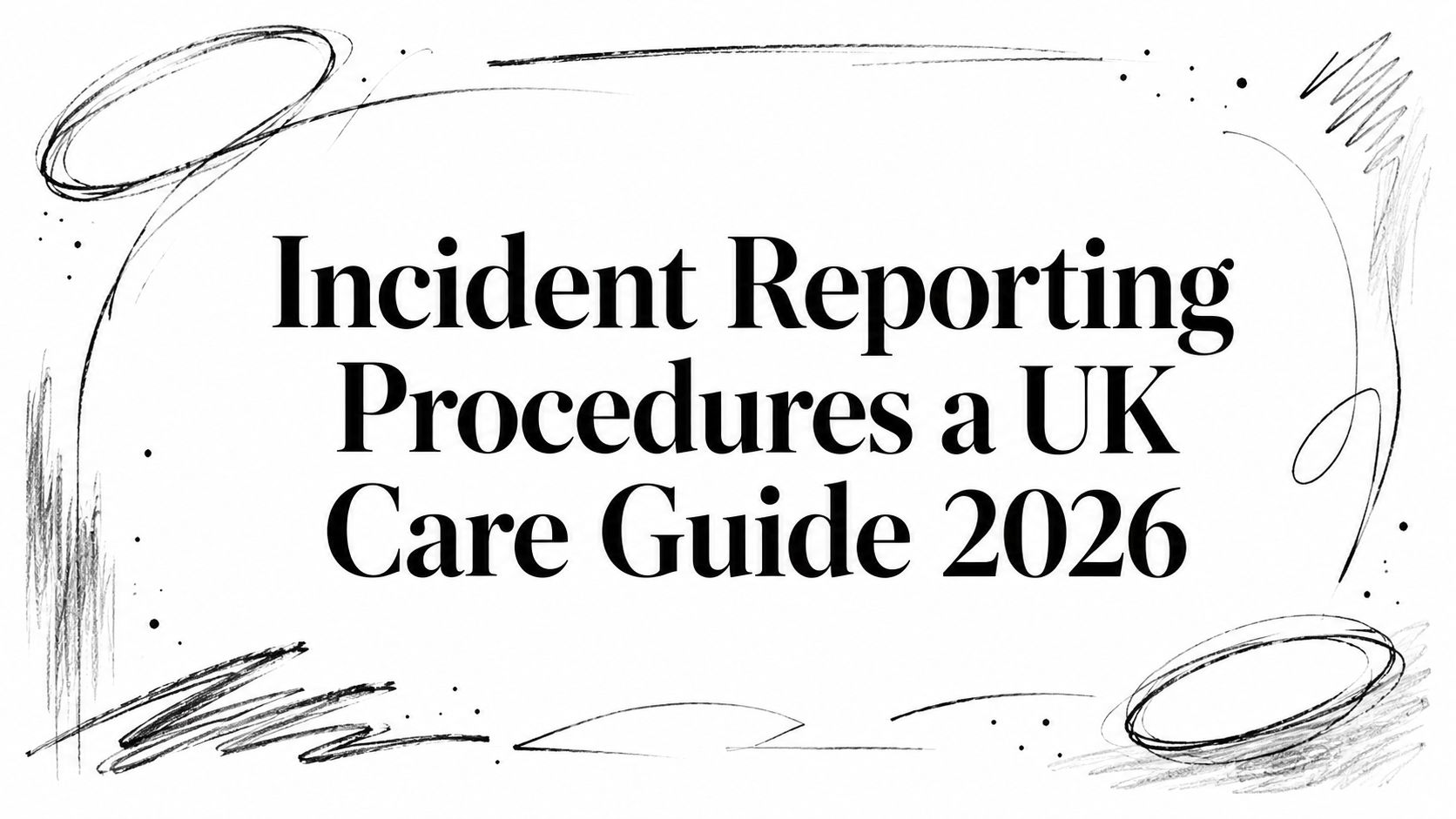 Incident Reporting Procedures a UK Care Guide 2026