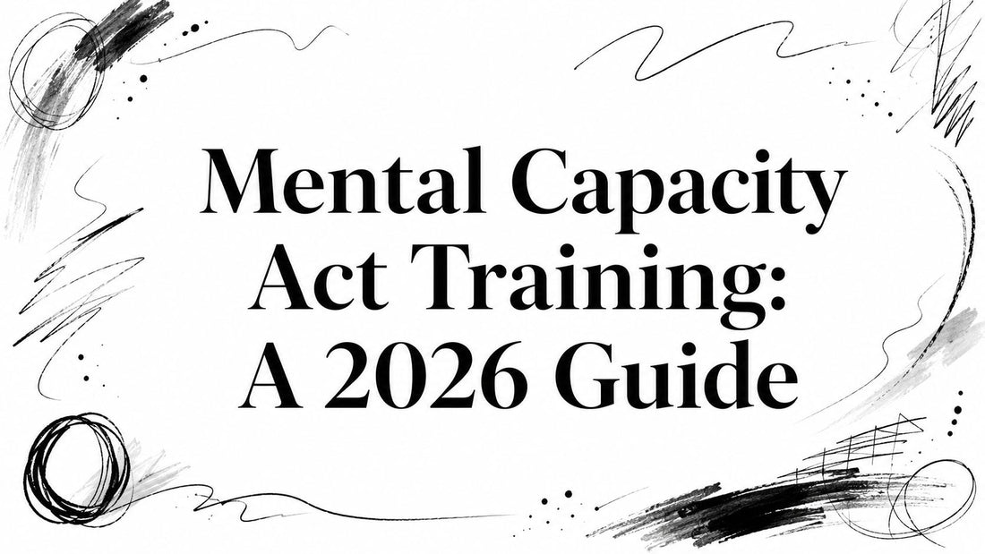Mental Capacity Act Training: A 2026 Guide