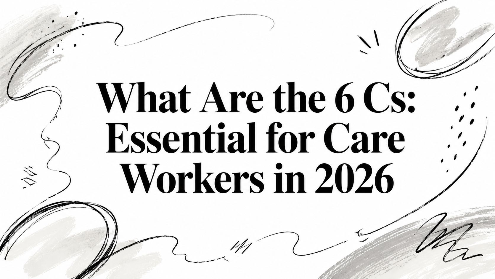 What Are the 6 Cs: Essential for Care Workers in 2026